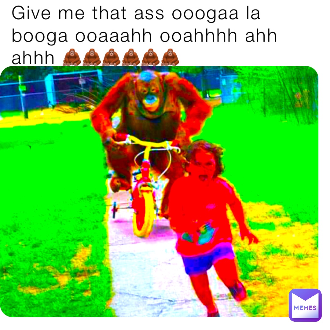 Give me that ass ooogaa la booga ooaaahh ooahhhh ahh ahhh 🦧🦧🦧🦧🦧🦧