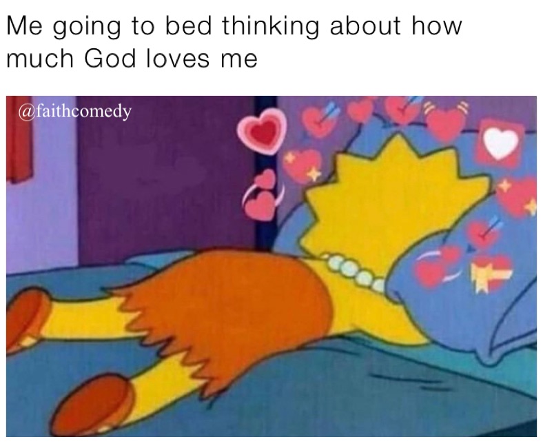 Me going to bed thinking about how much God loves me 