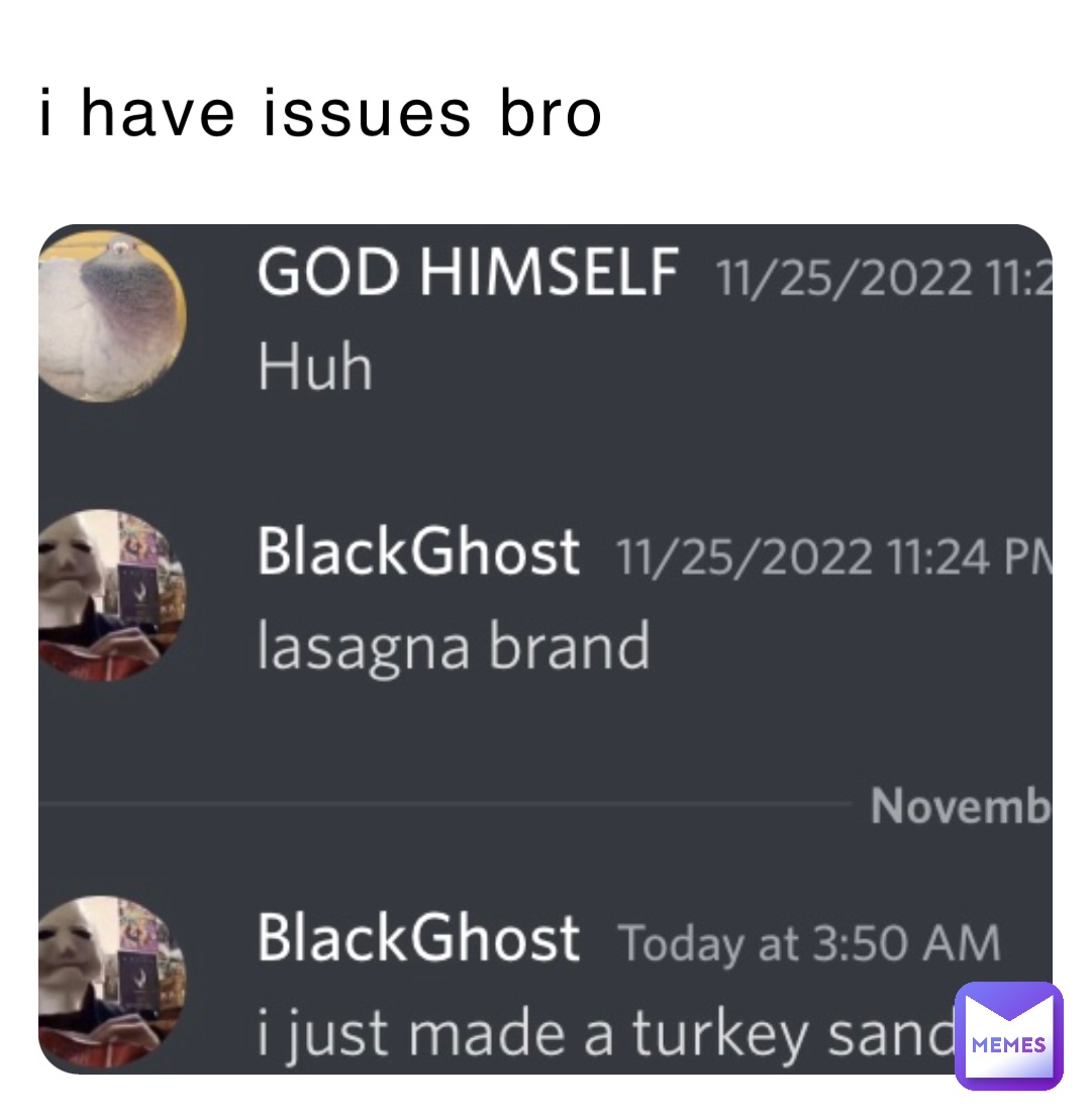 i have issues bro