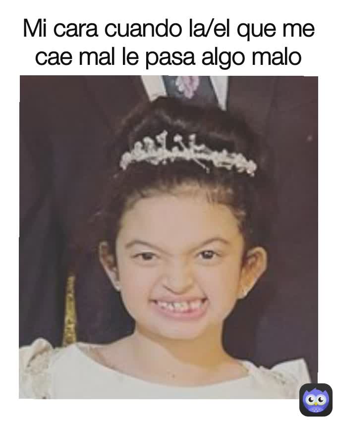 Mi cara cuando la/el que me cae mal le pasa algo malo