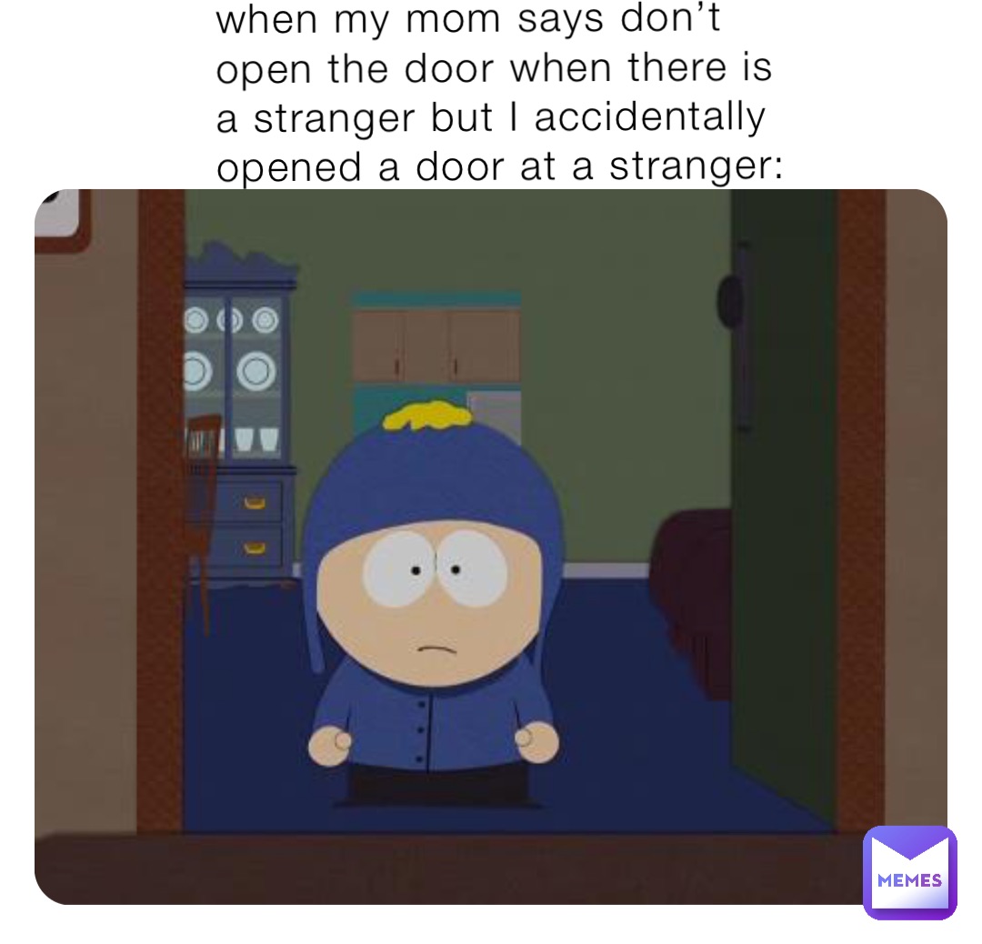 when my mom says don’t open the door when there is a stranger but I accidentally opened a door at a stranger: