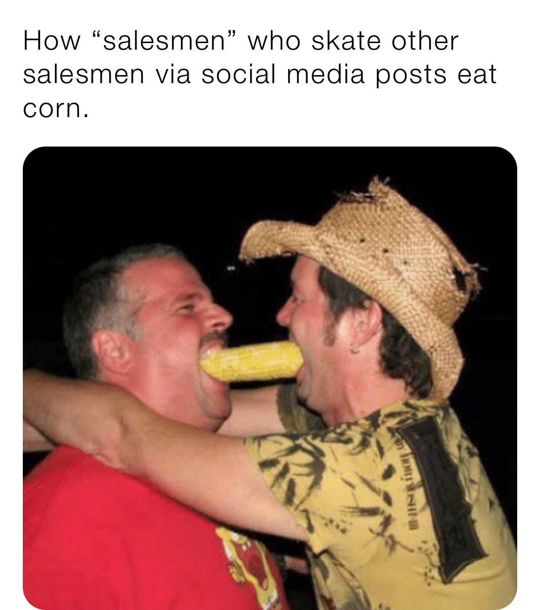 How “salesmen” who skate other salesmen via social media posts eat corn. 