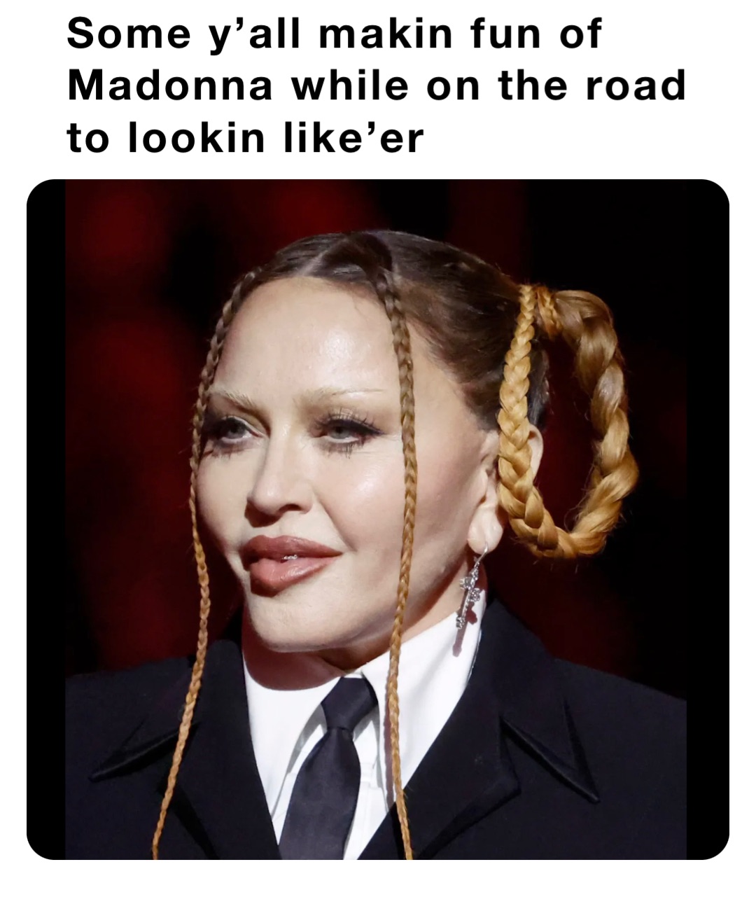 Some y’all makin fun of Madonna while on the road to lookin like’er