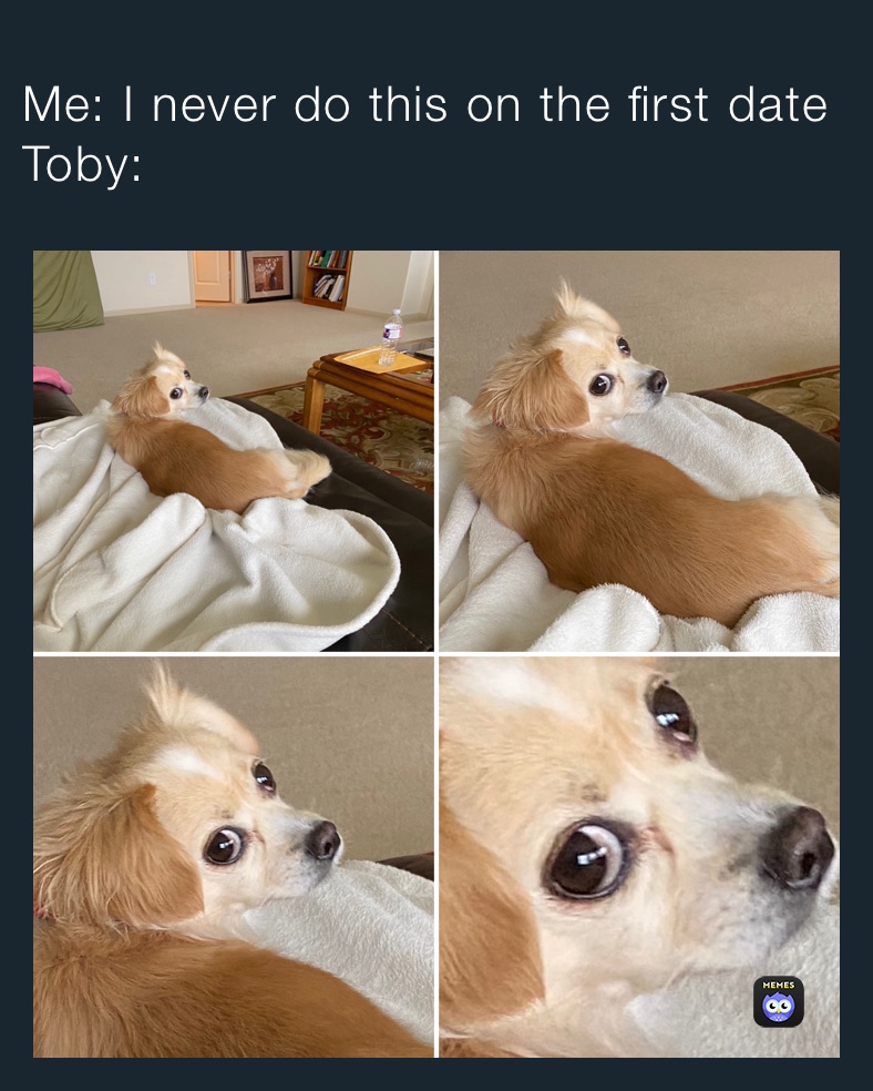 Me: I never do this on the first date
Toby: 