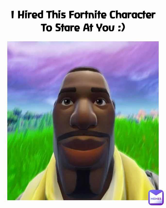 I Hired This Fortnite Character To Stare At You :)