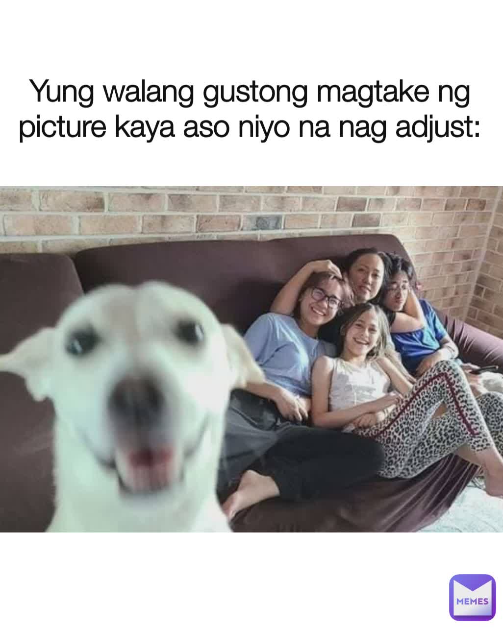 Yung walang gustong magtake ng picture kaya aso niyo na nag adjust: