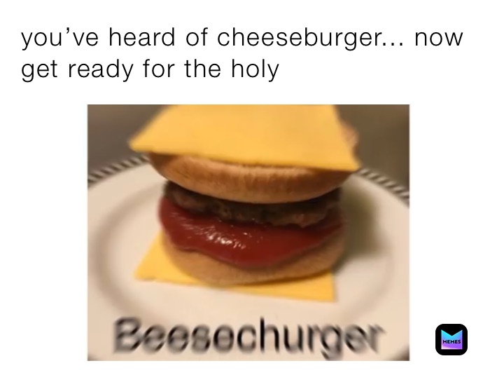 you’ve heard of cheeseburger... now get ready for the holy