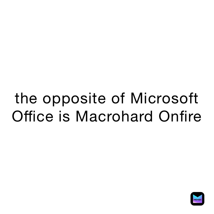 the opposite of Microsoft Office is Macrohard Onfire