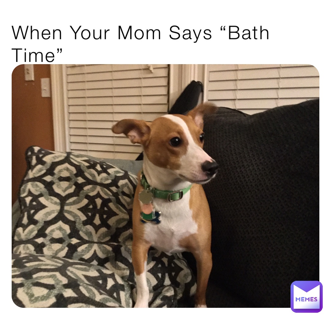When Your Mom Says “Bath Time”