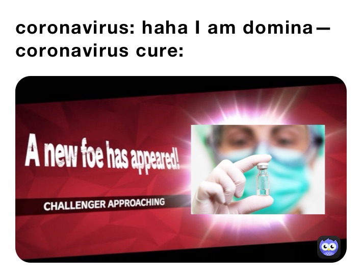 coronavirus: haha I am domina—
coronavirus cure: