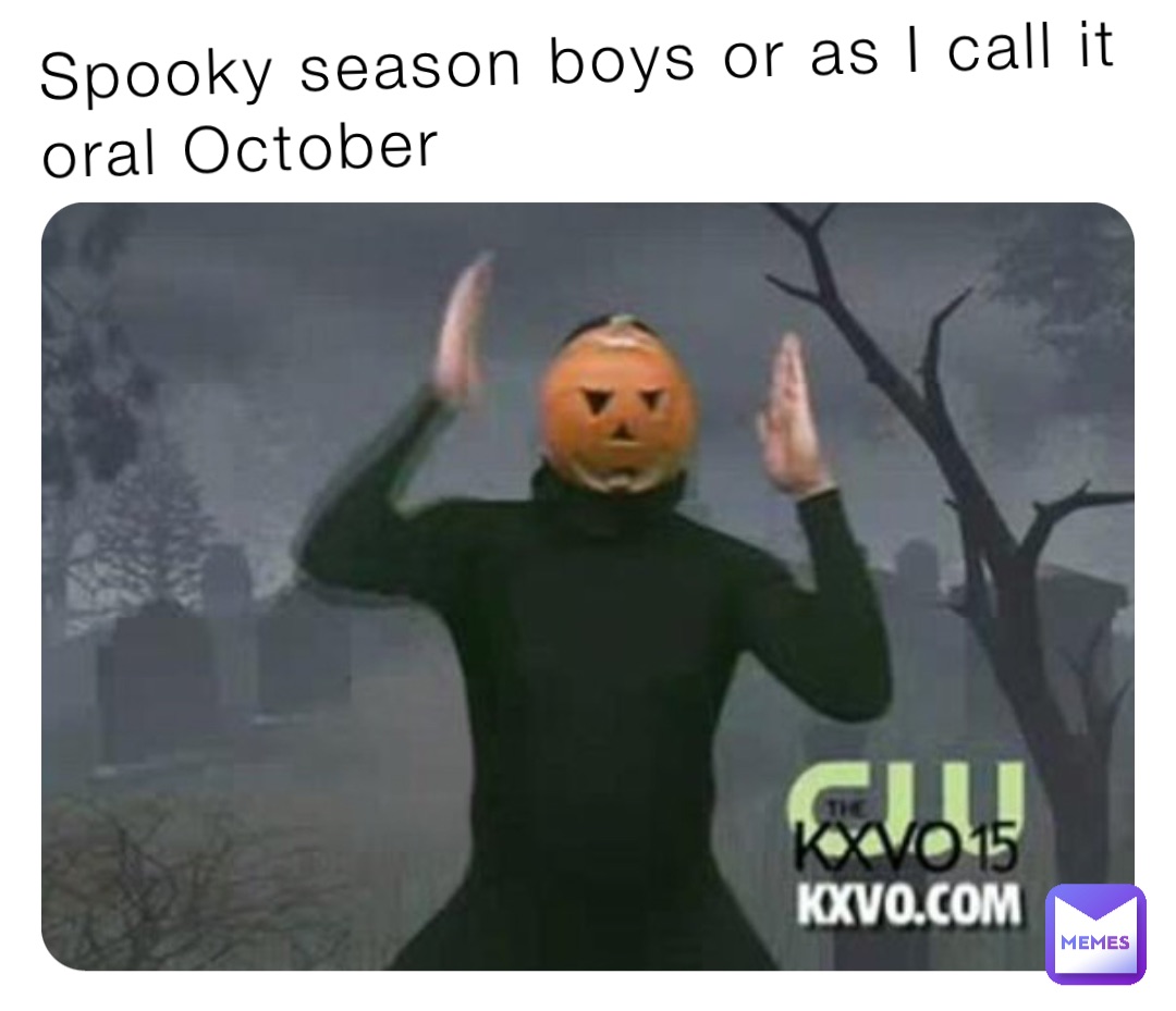 Spooky season boys or as I call it oral October