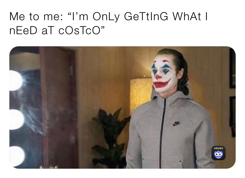 Me to me: “I’m OnLy GeTtInG WhAt I nEeD aT cOsTcO”