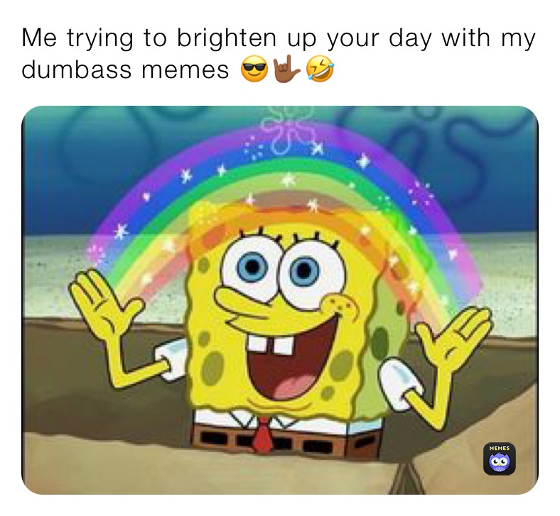 Me trying to brighten up your day with my dumbass memes 😎🤟🏾🤣