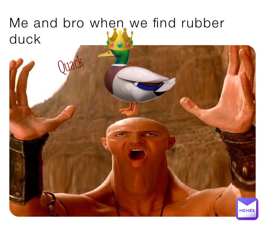 Me and bro when we find rubber duck 🦆 Quack 👑