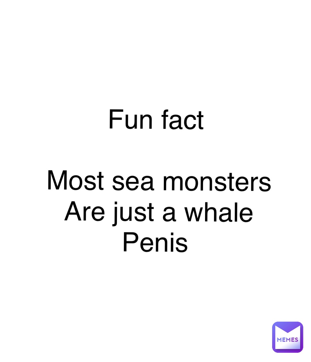 Double tap to edit Fun fact

Most sea monsters 
Are just a whale 
Penis