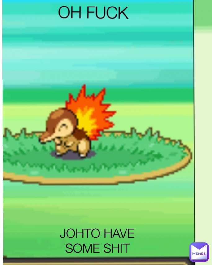 JOHTO HAVE SOME SHIT OH FUCK




JOHTO SHIT