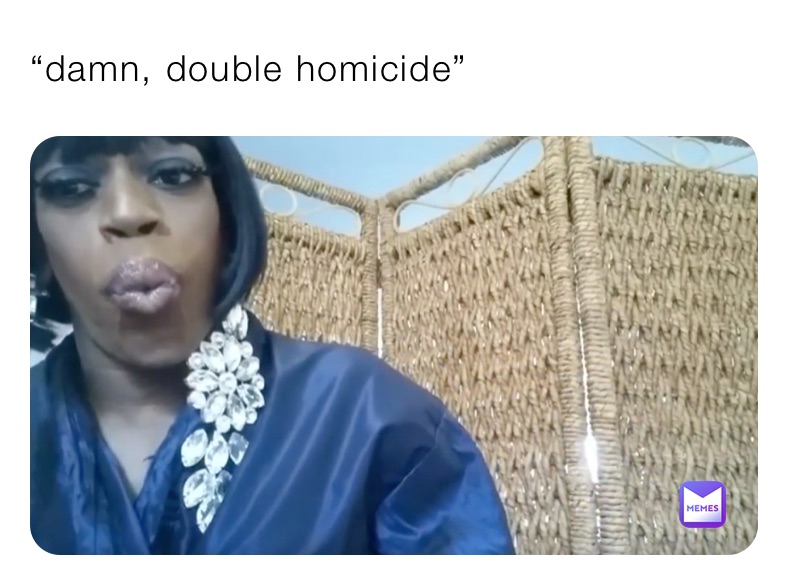 “damn, double homicide”