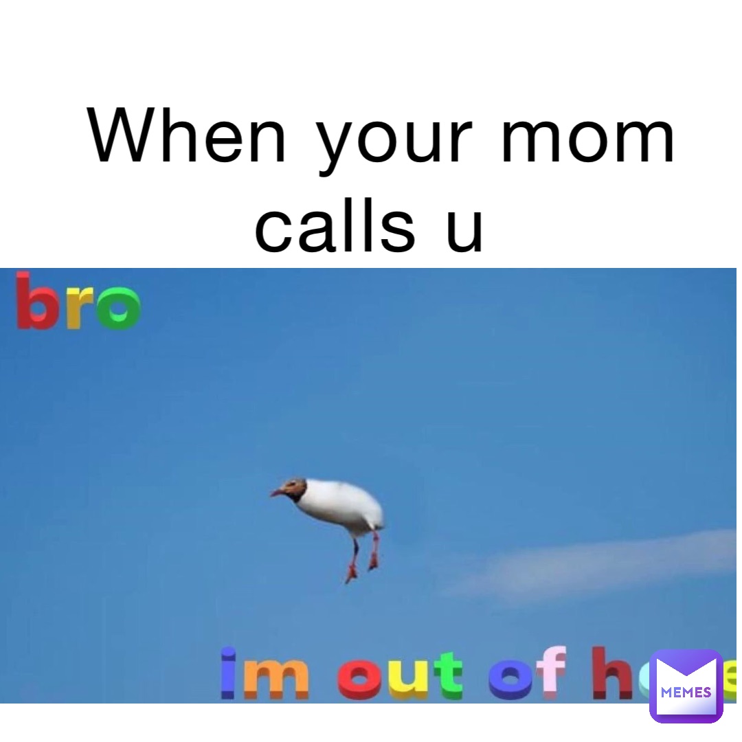 When your mom calls u