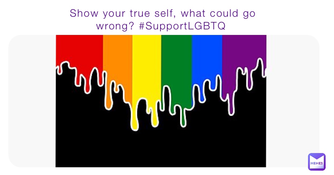 Show your true self, what could go wrong? #SupportLGBTQ
