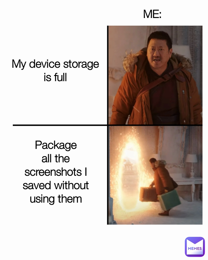 Package all the screenshots I saved without using them  ME: My device storage
is full