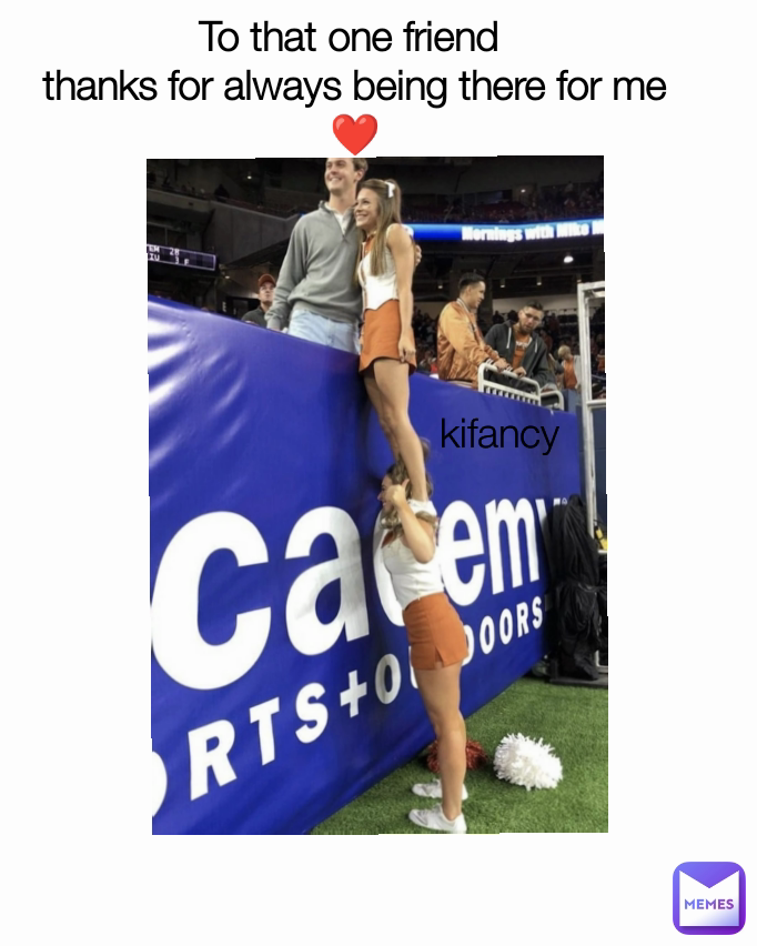 kifancy To that one friend 
thanks for always being there for me ❤️