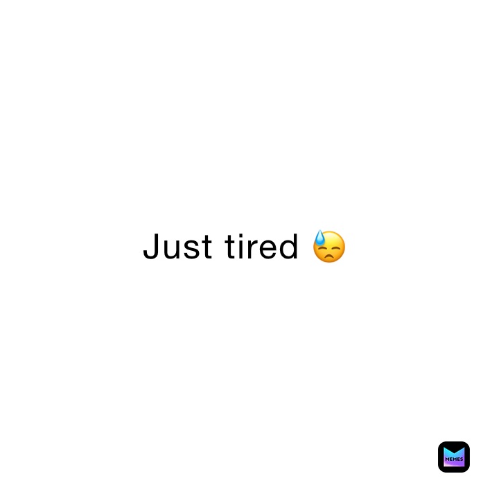 Just tired 😓 