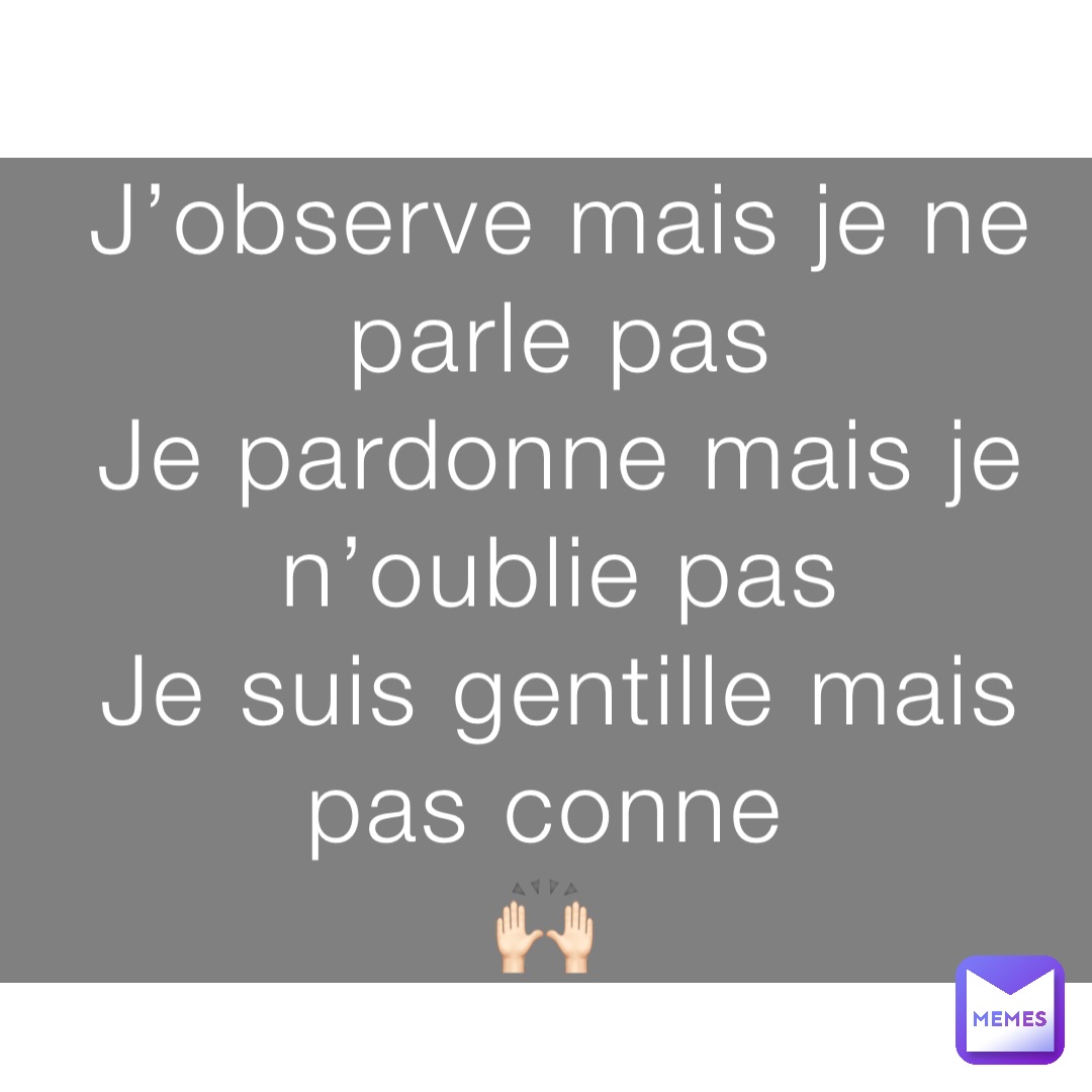 J’observe mais je ne parle pas 
Je pardonne mais je n’oublie pas 
Je suis gentille mais pas conne
🙌🏻