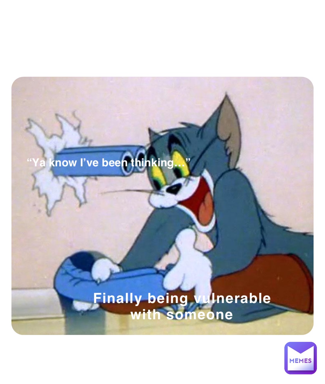 Finally being vulnerable with someone “Ya know I’ve been thinking…”