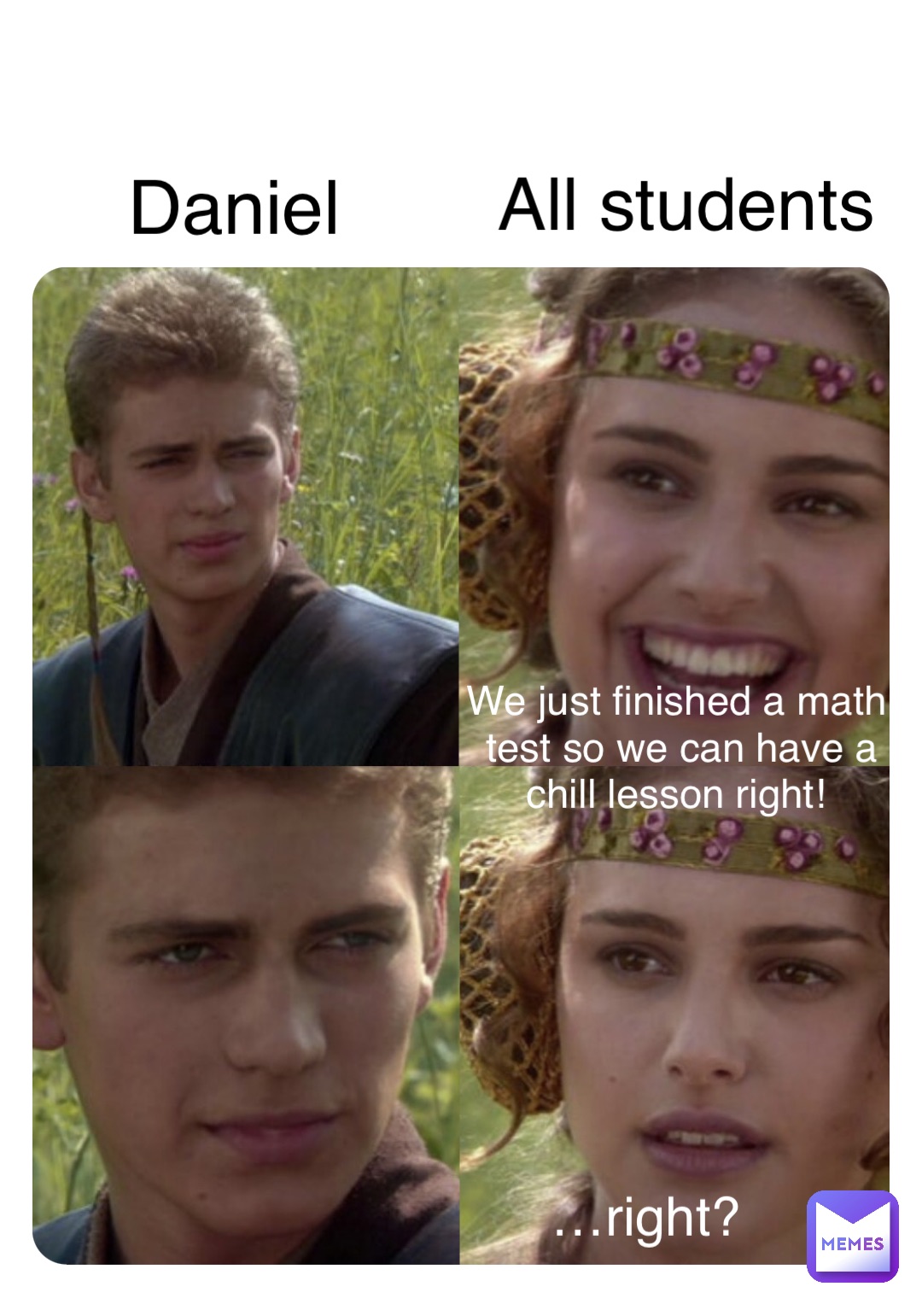 Daniel All students We just finished a math test so we can have a chill lesson right! …right?