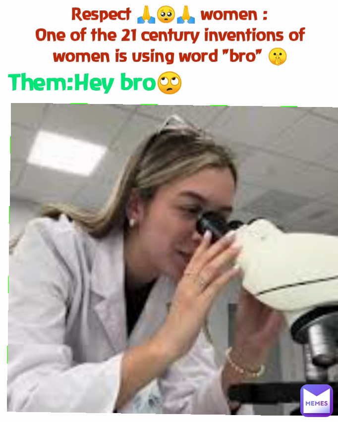 Respect 🙏🥺🙏 women :
One of the 21 century inventions of women is using word "bro" 🤫 Them:Hey bro🙄