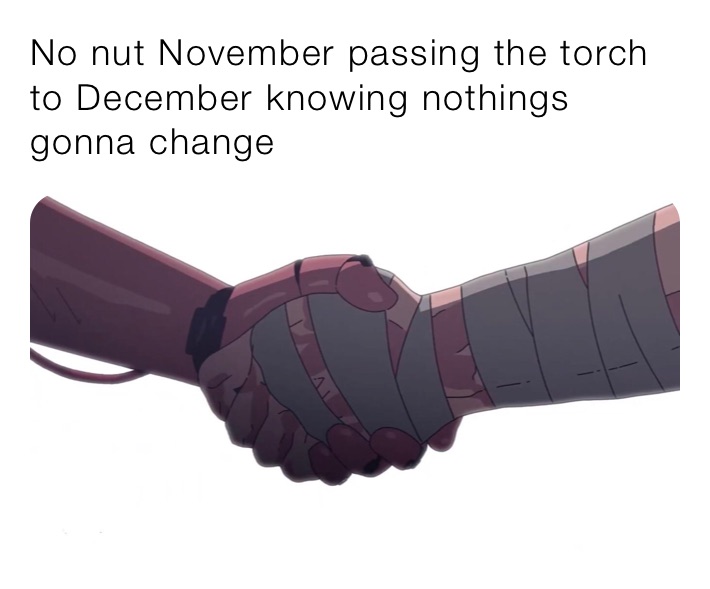 No nut November passing the torch to December knowing nothings gonna change