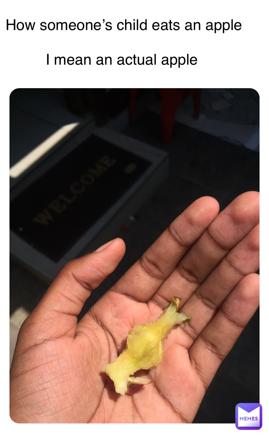 How someone’s child eats an apple 

I mean an actual apple