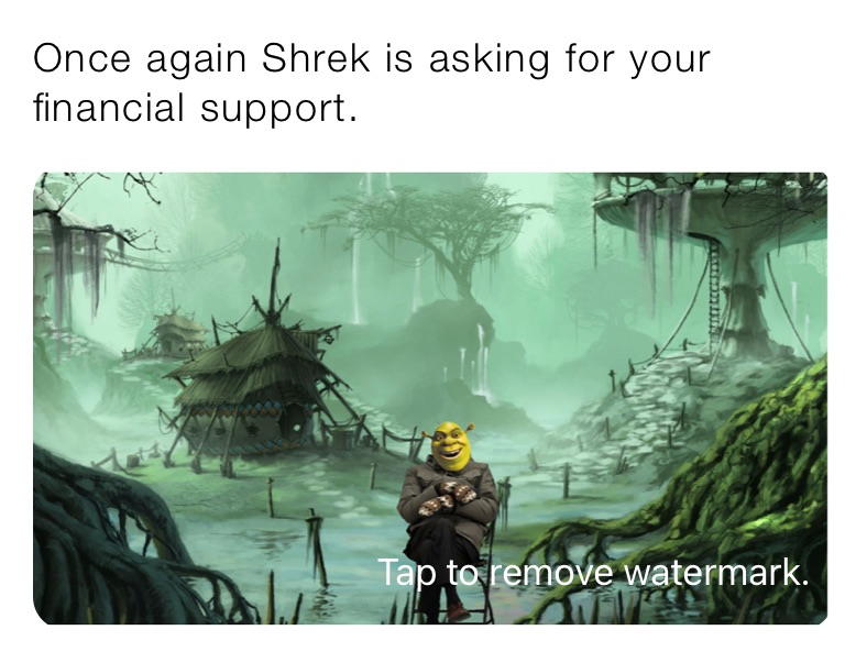 Once Again Shrek Is Asking For Your Financial Support. 