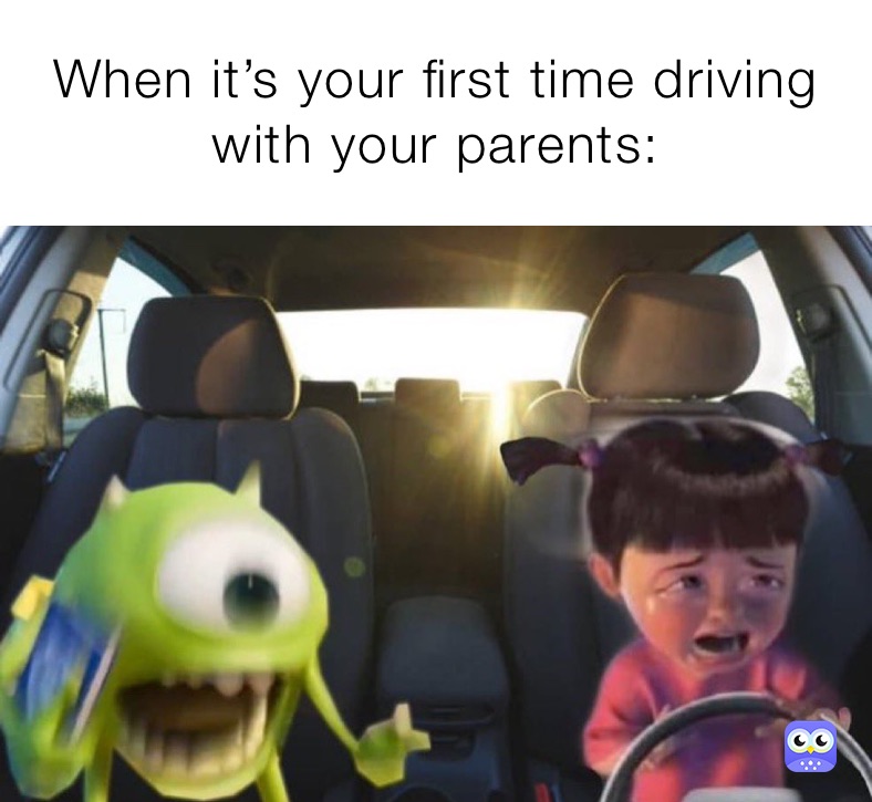 When it’s your first time driving with your parents: