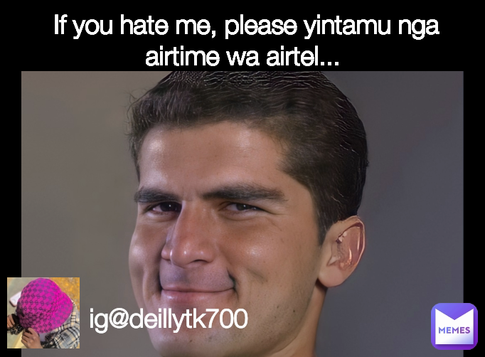 ig@deillytk700  If you hate me, please yintamu nga airtime wa airtel...