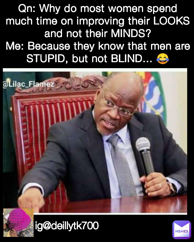 Qn: Why do most women spend much time on improving their LOOKS and not their MINDS?
Me: Because they know that men are STUPID, but not BLIND... 😂 ig@deillytk700