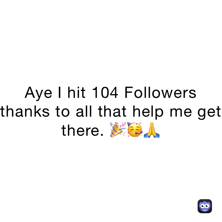 Aye I hit 104 Followers thanks to all that help me get there. 🎉🥳🙏