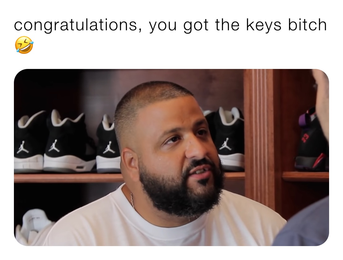 congratulations, you got the keys bitch🤣