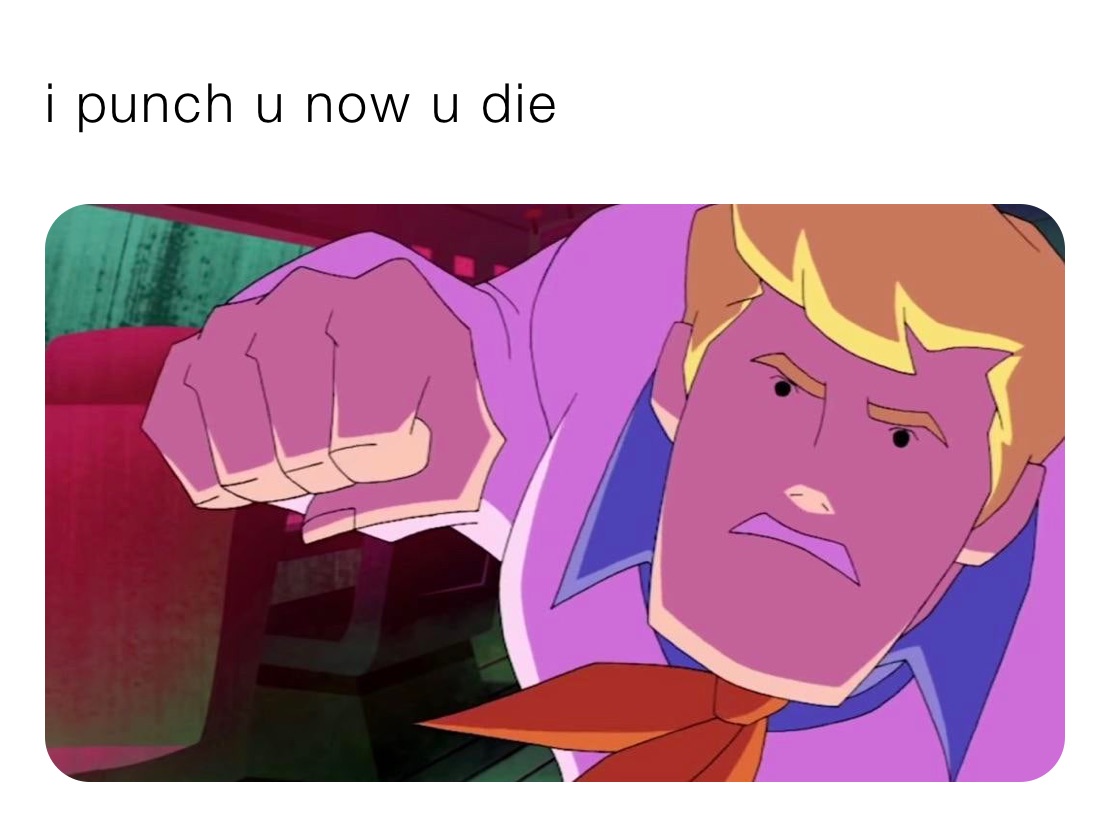 i punch u now u die