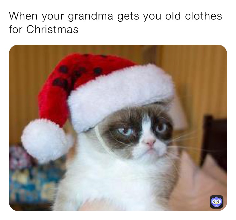 When your grandma gets you old clothes for Christmas 