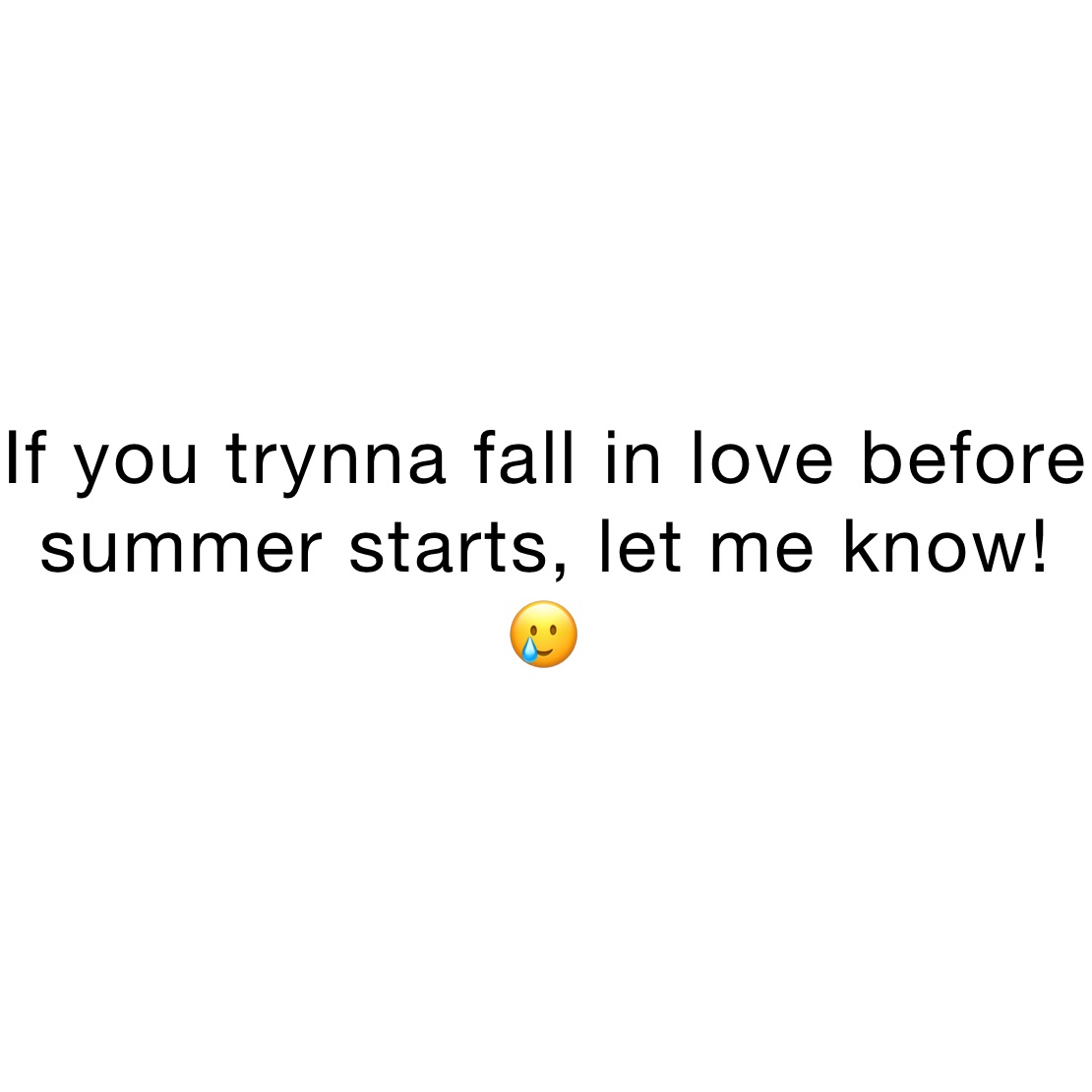 If you trynna fall in love before summer starts, let me know!🥲