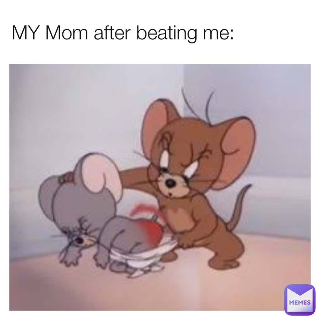 MY Mom after beating me: