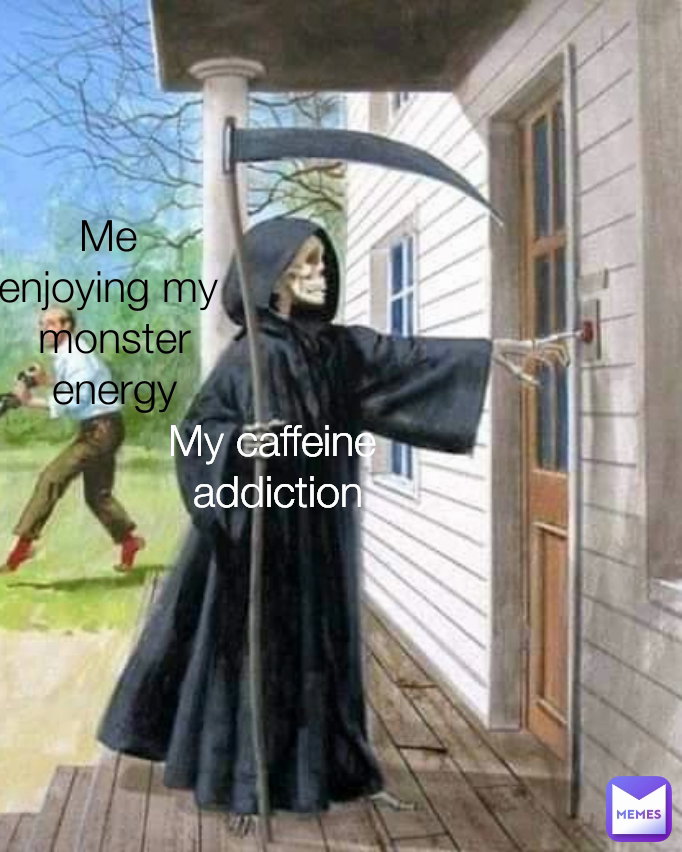My caffeine 
addiction Me 
enjoying my 
monster energy