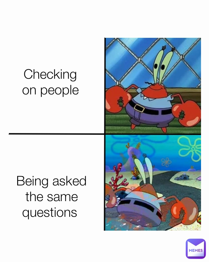 Being asked the same questions  Checking on people Type Text Type Text