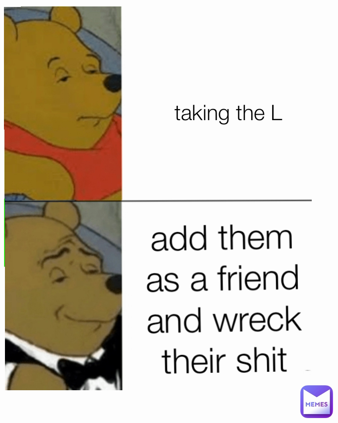 add them as a friend and wreck their shit taking the L
