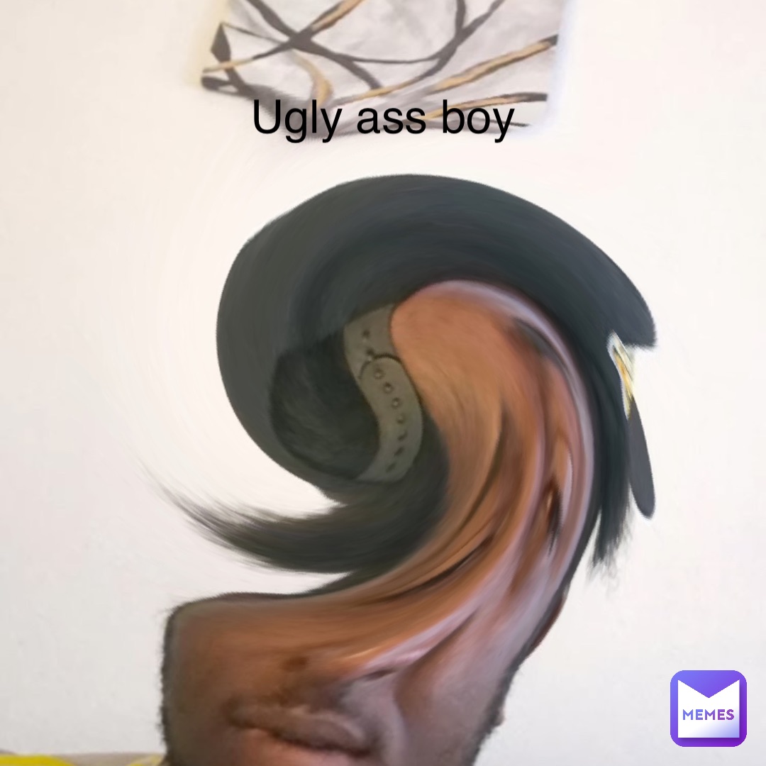 Ugly ass boy