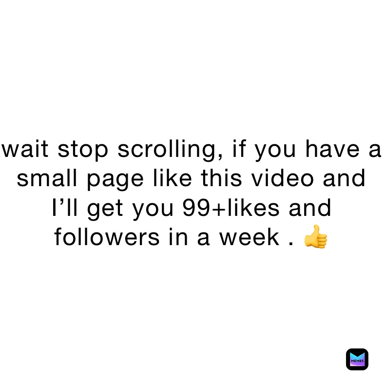 wait stop scrolling, if you have a small page like this video and I’ll get you 99+likes and followers in a week . 👍