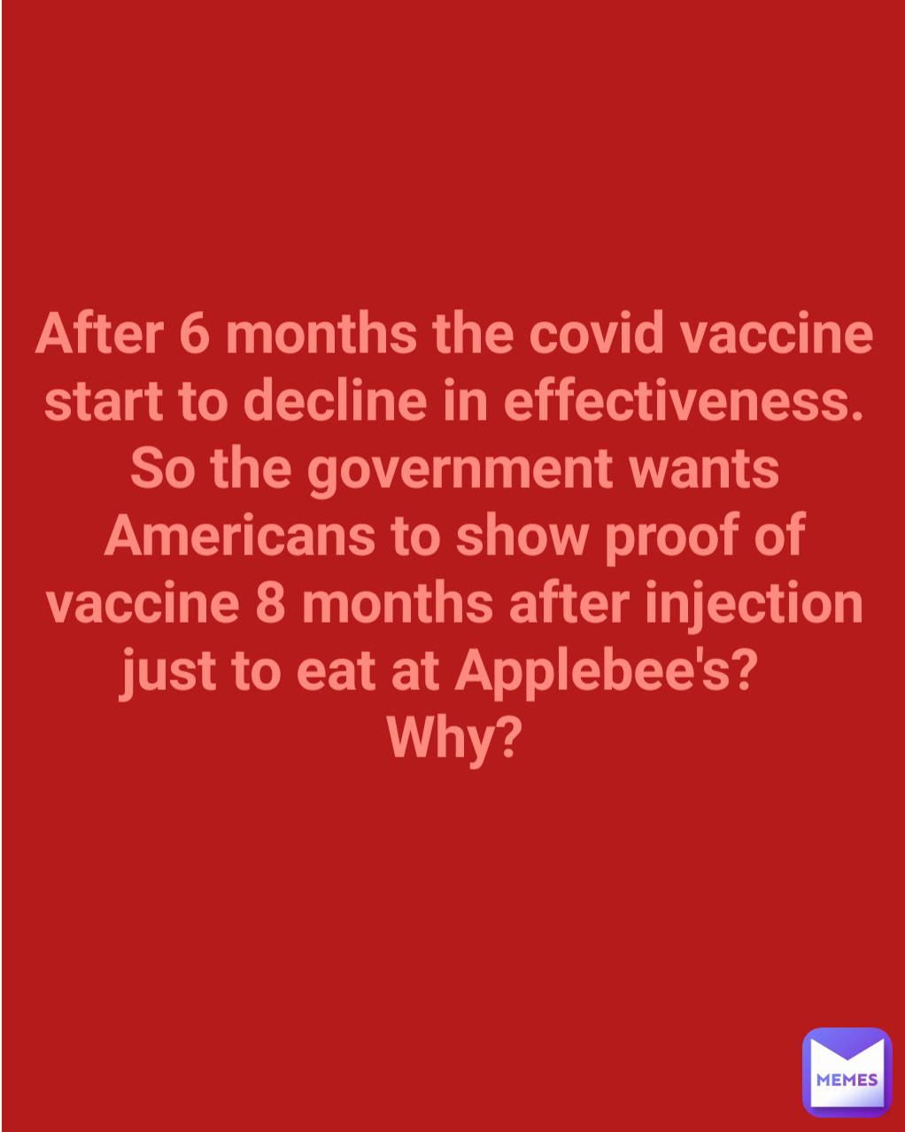 After 6 months the covid vaccine start to decline in effectiveness.
So the government wants Americans to show proof of vaccine 8 months after injection
 just to eat at Applebee's?   
Why?
