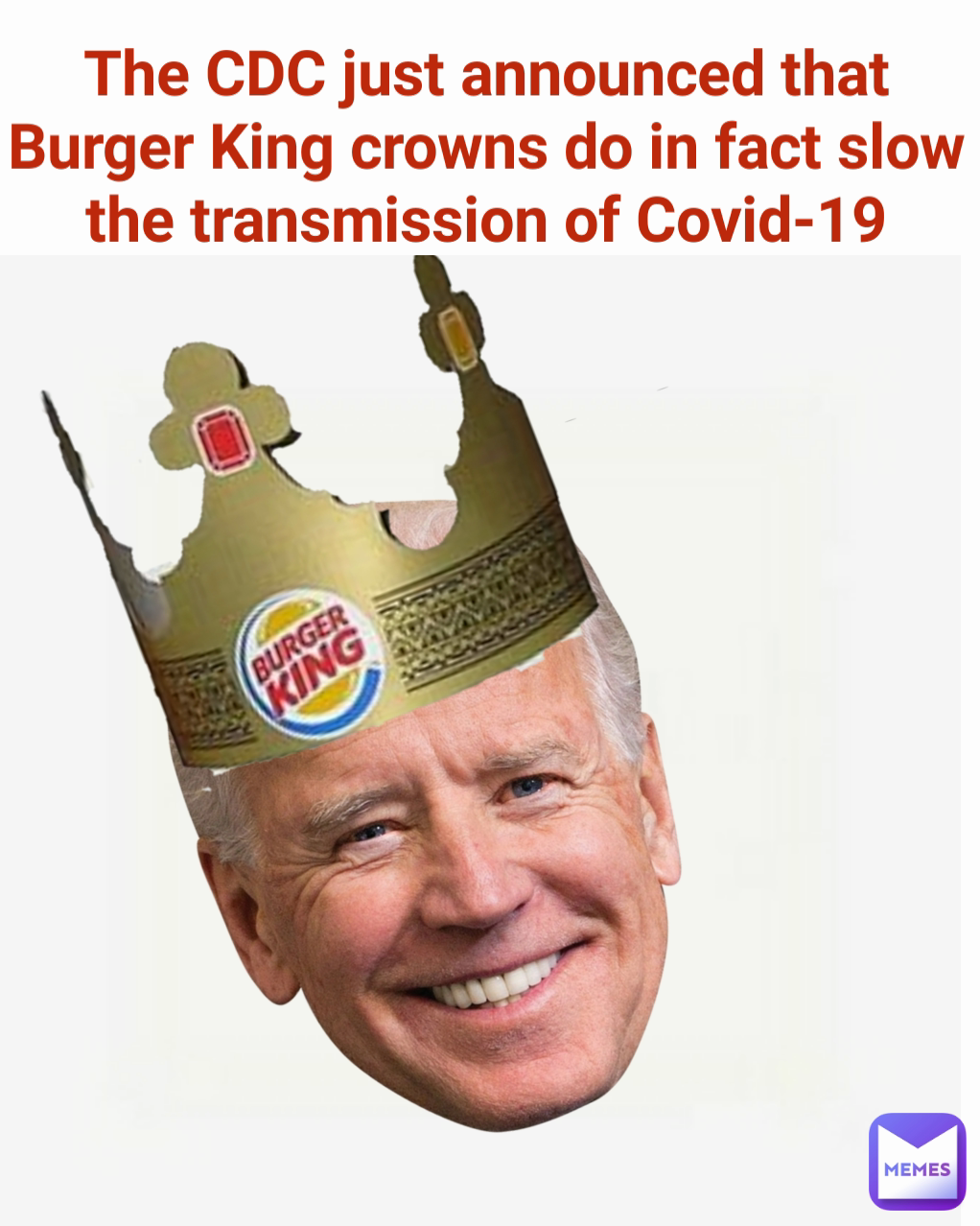 The CDC just announced that Burger King crowns do in fact slow the transmission of Covid-19 Type Text
