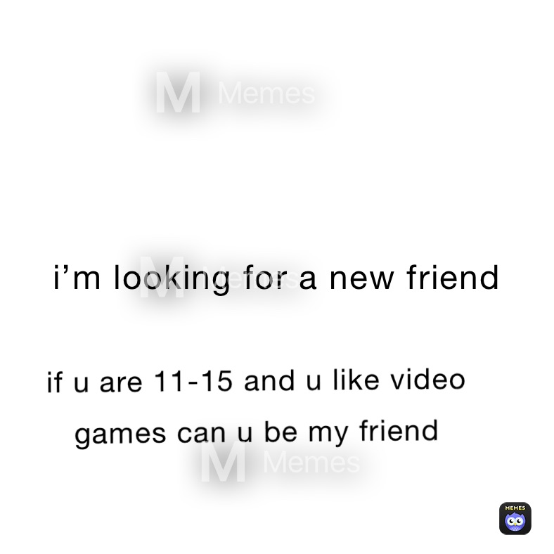 i’m looking for a new friend 